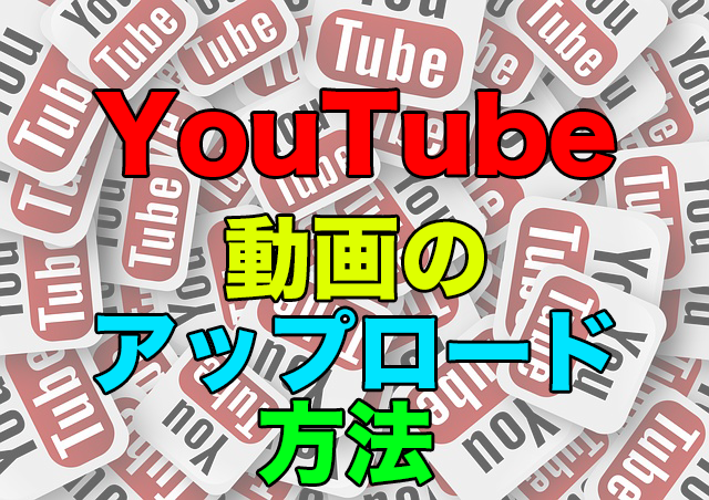 Youtubeへ動画をアップロードする方法〜基本的な使い方〜