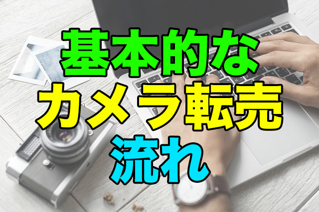 カメラ転売の基本的な方法とやり方〜カメラ転売の流れを知ろう〜